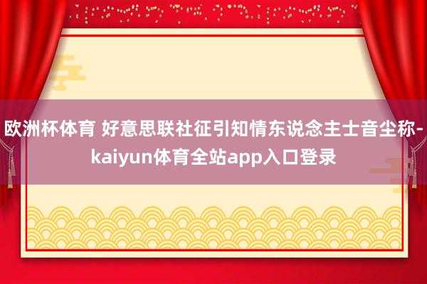 欧洲杯体育 　　好意思联社征引知情东说念主士音尘称-kaiyun体育全站app入口登录