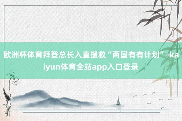 欧洲杯体育拜登总长入直援救“两国有有计划”-kaiyun体育全站app入口登录