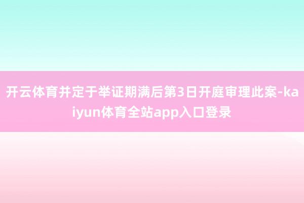 开云体育并定于举证期满后第3日开庭审理此案-kaiyun体育全站app入口登录