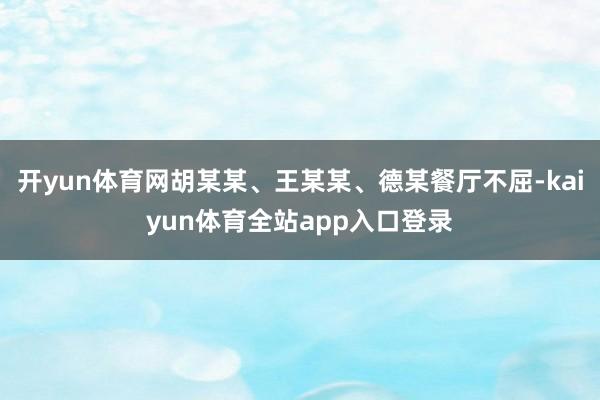 开yun体育网胡某某、王某某、德某餐厅不屈-kaiyun体育全站app入口登录