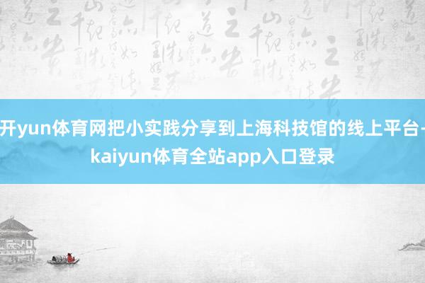 开yun体育网把小实践分享到上海科技馆的线上平台-kaiyun体育全站app入口登录