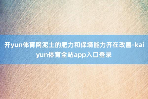 开yun体育网泥土的肥力和保墒能力齐在改善-kaiyun体育全站app入口登录