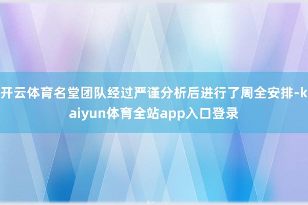 开云体育名堂团队经过严谨分析后进行了周全安排-kaiyun体育全站app入口登录