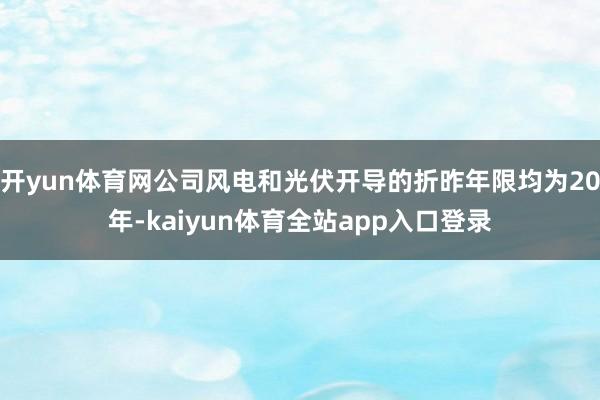 开yun体育网公司风电和光伏开导的折昨年限均为20年-kaiyun体育全站app入口登录