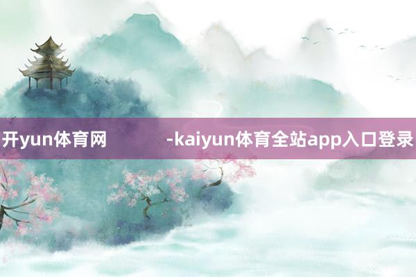 开yun体育网            -kaiyun体育全站app入口登录