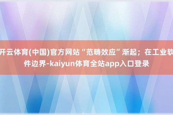 开云体育(中国)官方网站“范畴效应”渐起；在工业软件边界-kaiyun体育全站app入口登录