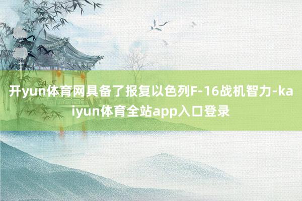 开yun体育网具备了报复以色列F-16战机智力-kaiyun体育全站app入口登录
