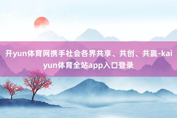开yun体育网携手社会各界共享、共创、共赢-kaiyun体育全站app入口登录