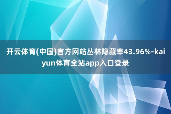 开云体育(中国)官方网站丛林隐藏率43.96%-kaiyun体育全站app入口登录