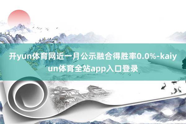开yun体育网近一月公示融合得胜率0.0%-kaiyun体育全站app入口登录