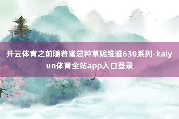 开云体育之前随着蜜总种草妮维雅630系列-kaiyun体育全站app入口登录