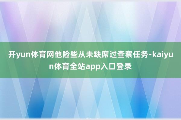 开yun体育网他险些从未缺席过查察任务-kaiyun体育全站app入口登录