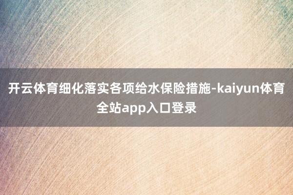开云体育细化落实各项给水保险措施-kaiyun体育全站app入口登录