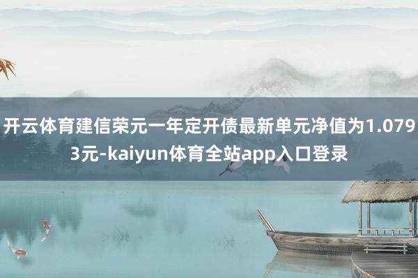 开云体育建信荣元一年定开债最新单元净值为1.0793元-kaiyun体育全站app入口登录