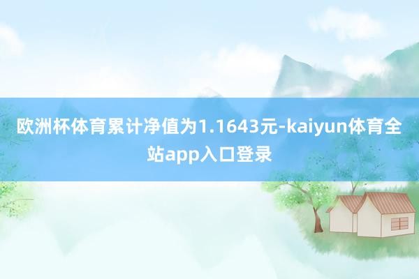 欧洲杯体育累计净值为1.1643元-kaiyun体育全站app入口登录