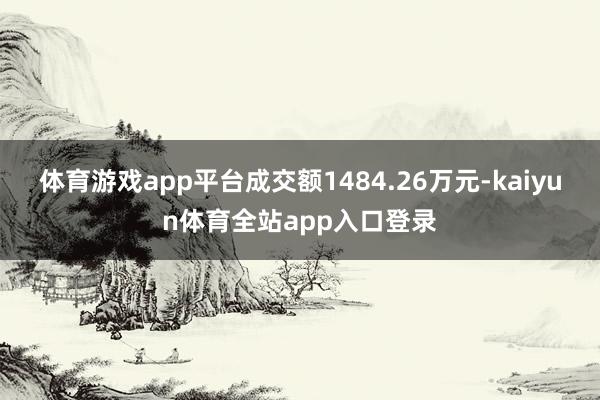 体育游戏app平台成交额1484.26万元-kaiyun体育全站app入口登录