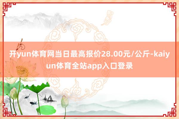 开yun体育网当日最高报价28.00元/公斤-kaiyun体育全站app入口登录