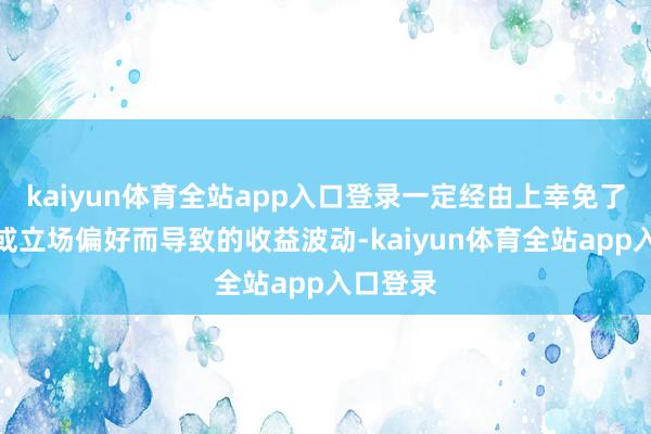 kaiyun体育全站app入口登录一定经由上幸免了因行业或立场偏好而导致的收益波动-kaiyun体育全站app入口登录