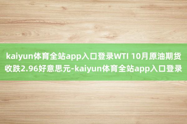 kaiyun体育全站app入口登录WTI 10月原油期货收跌2.96好意思元-kaiyun体育全站app入口登录