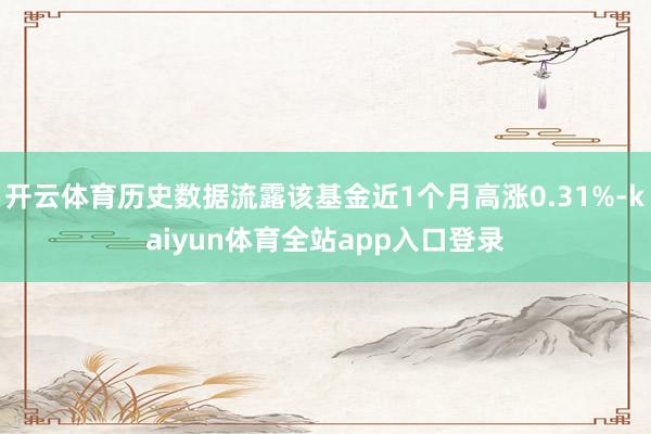 开云体育历史数据流露该基金近1个月高涨0.31%-kaiyun体育全站app入口登录