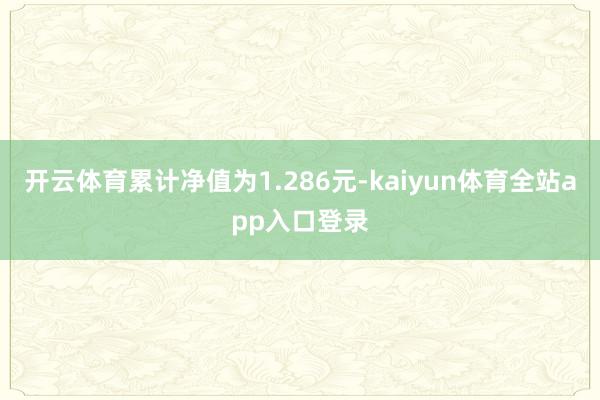 开云体育累计净值为1.286元-kaiyun体育全站app入口登录