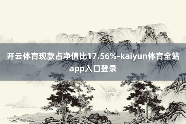 开云体育现款占净值比17.56%-kaiyun体育全站app入口登录