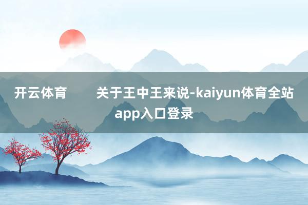 开云体育        关于王中王来说-kaiyun体育全站app入口登录
