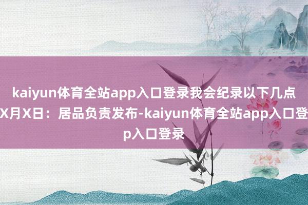 kaiyun体育全站app入口登录我会纪录以下几点：X月X日：居品负责发布-kaiyun体育全站app入口登录