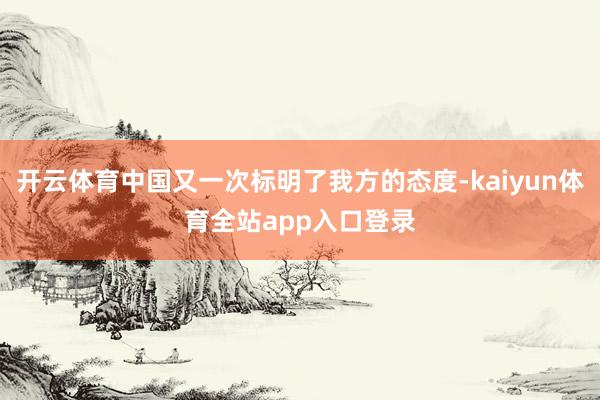开云体育中国又一次标明了我方的态度-kaiyun体育全站app入口登录