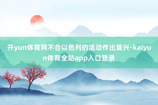 开yun体育网不合以色列的活动作出复兴-kaiyun体育全站app入口登录