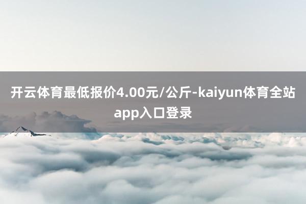开云体育最低报价4.00元/公斤-kaiyun体育全站app入口登录