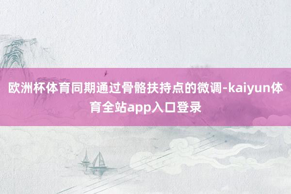 欧洲杯体育同期通过骨骼扶持点的微调-kaiyun体育全站app入口登录