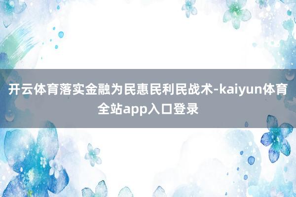 开云体育落实金融为民惠民利民战术-kaiyun体育全站app入口登录
