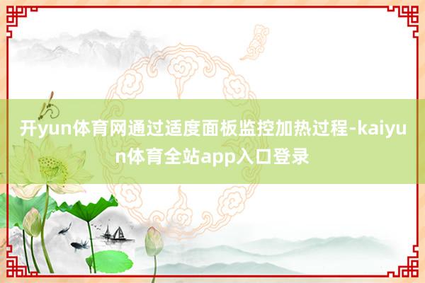 开yun体育网通过适度面板监控加热过程-kaiyun体育全站app入口登录