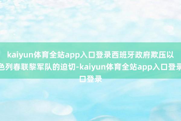 kaiyun体育全站app入口登录西班牙政府欺压以色列春联黎军队的迫切-kaiyun体育全站app入口登录