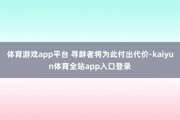 体育游戏app平台 寻衅者将为此付出代价-kaiyun体育全站app入口登录