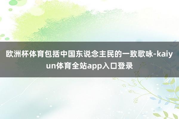 欧洲杯体育包括中国东说念主民的一致歌咏-kaiyun体育全站app入口登录