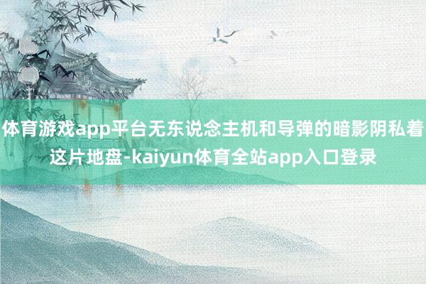 体育游戏app平台无东说念主机和导弹的暗影阴私着这片地盘-kaiyun体育全站app入口登录
