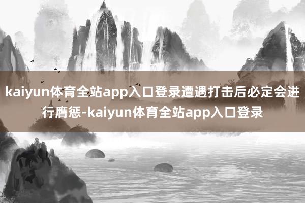 kaiyun体育全站app入口登录遭遇打击后必定会进行膺惩-kaiyun体育全站app入口登录