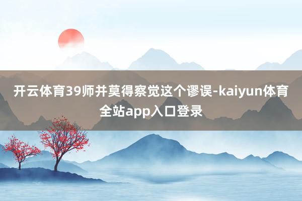 开云体育39师并莫得察觉这个谬误-kaiyun体育全站app入口登录