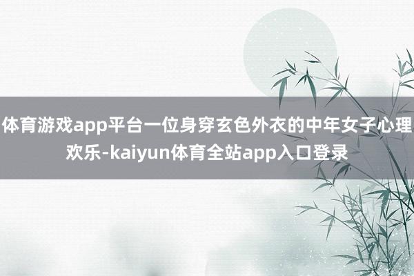 体育游戏app平台一位身穿玄色外衣的中年女子心理欢乐-kaiyun体育全站app入口登录