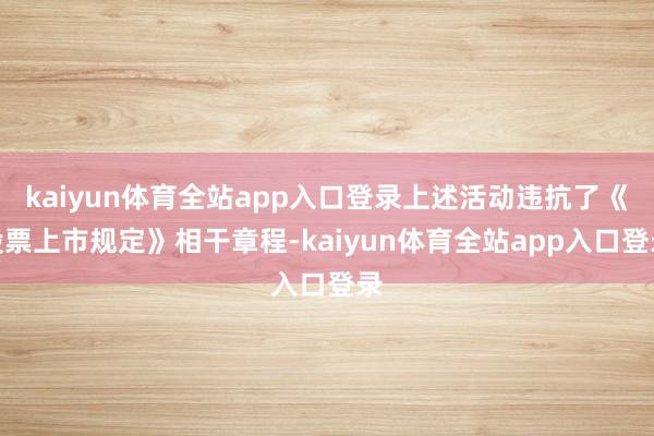 kaiyun体育全站app入口登录上述活动违抗了《股票上市规定》相干章程-kaiyun体育全站app入口登录