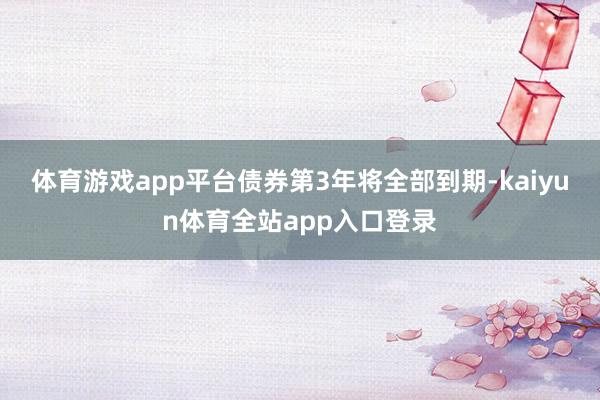 体育游戏app平台债券第3年将全部到期-kaiyun体育全站app入口登录