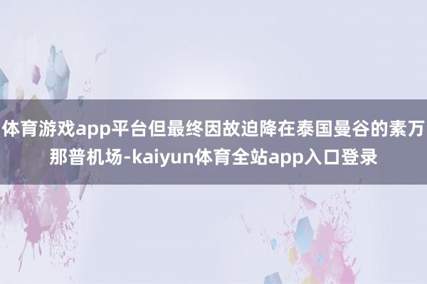 体育游戏app平台但最终因故迫降在泰国曼谷的素万那普机场-kaiyun体育全站app入口登录
