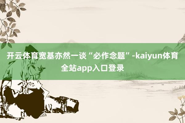 开云体育宽基亦然一谈“必作念题”-kaiyun体育全站app入口登录
