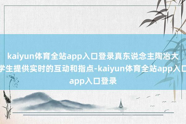 kaiyun体育全站app入口登录真东说念主陶冶大概为学生提供实时的互动和指点-kaiyun体育全站app入口登录