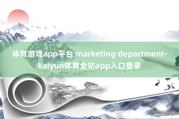 体育游戏app平台 marketing department-kaiyun体育全站app入口登录