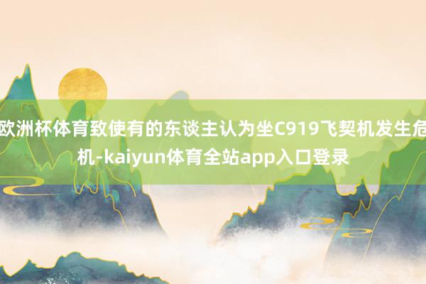欧洲杯体育致使有的东谈主认为坐C919飞契机发生危机-kaiyun体育全站app入口登录