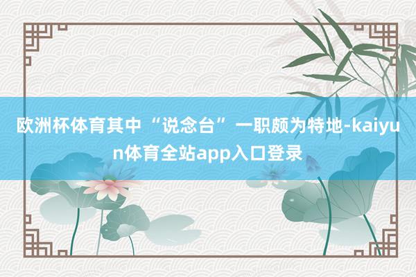 欧洲杯体育其中 “说念台” 一职颇为特地-kaiyun体育全站app入口登录