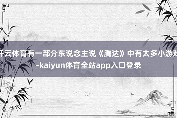 开云体育有一部分东说念主说《腾达》中有太多小游戏-kaiyun体育全站app入口登录